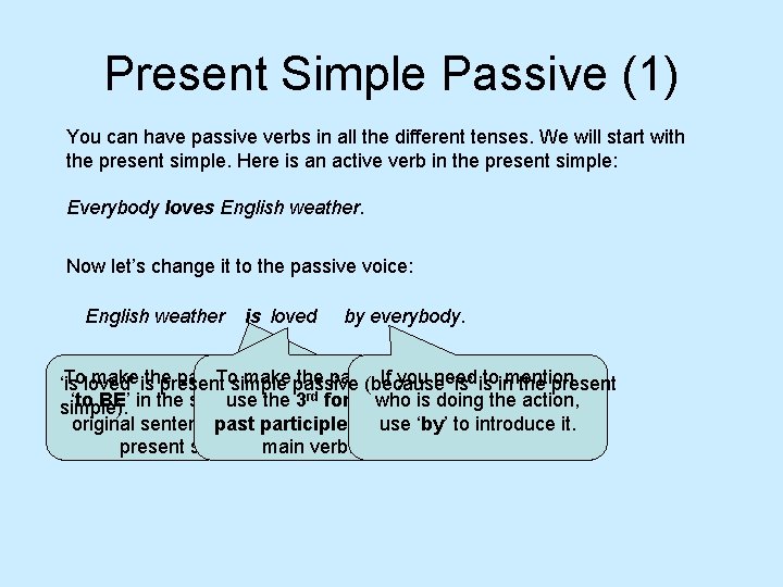 Present Simple Passive (1) You can have passive verbs in all the different tenses.