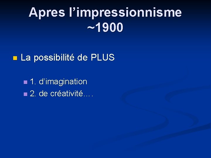 Apres l’impressionnisme ~1900 n La possibilité de PLUS 1. d’imagination n 2. de créativité….