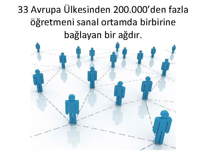 33 Avrupa Ülkesinden 200. 000’den fazla öğretmeni sanal ortamda birbirine bağlayan bir ağdır. 