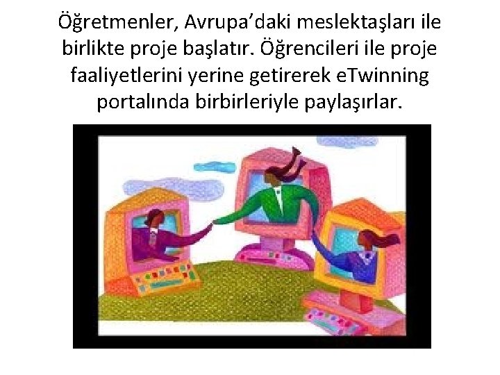 Öğretmenler, Avrupa’daki meslektaşları ile birlikte proje başlatır. Öğrencileri ile proje faaliyetlerini yerine getirerek e.