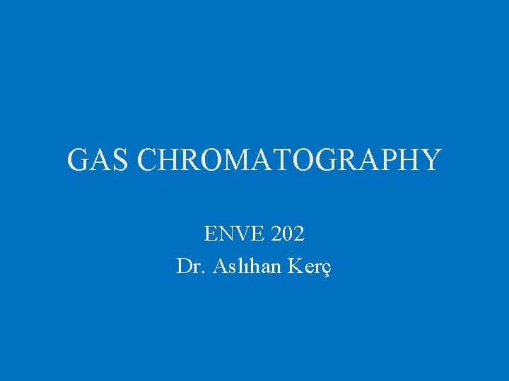 GAS CHROMATOGRAPHY ENVE 202 Dr. Aslıhan Kerç 