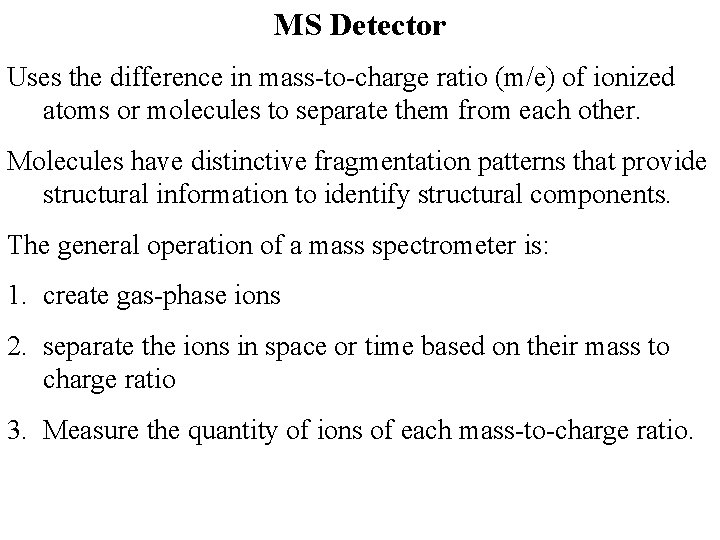 MS Detector Uses the difference in mass-to-charge ratio (m/e) of ionized atoms or molecules