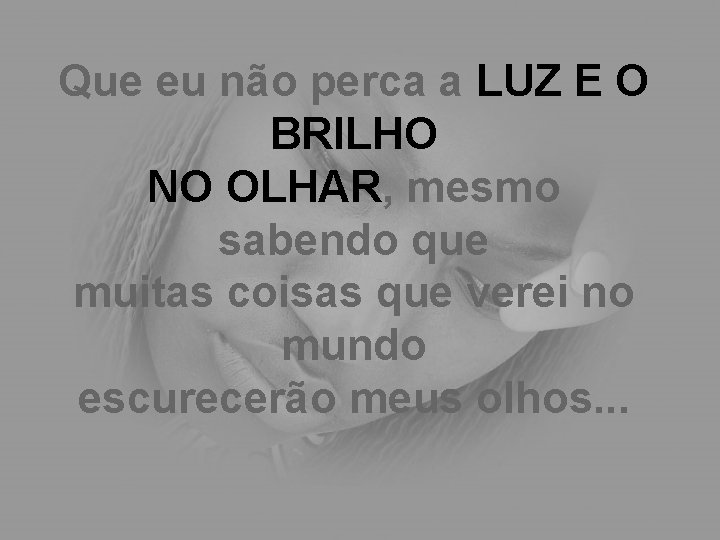 Que eu não perca a LUZ E O BRILHO NO OLHAR, mesmo sabendo que