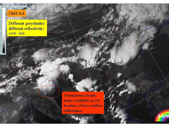 Ch 01: 0. 6 Different greyshades: different reflectivity; earth: dark Transparent clouds: better visibility Ch 01: 0. 6 Different greyshades: different reflectivity; earth: dark Transparent clouds: better visibility