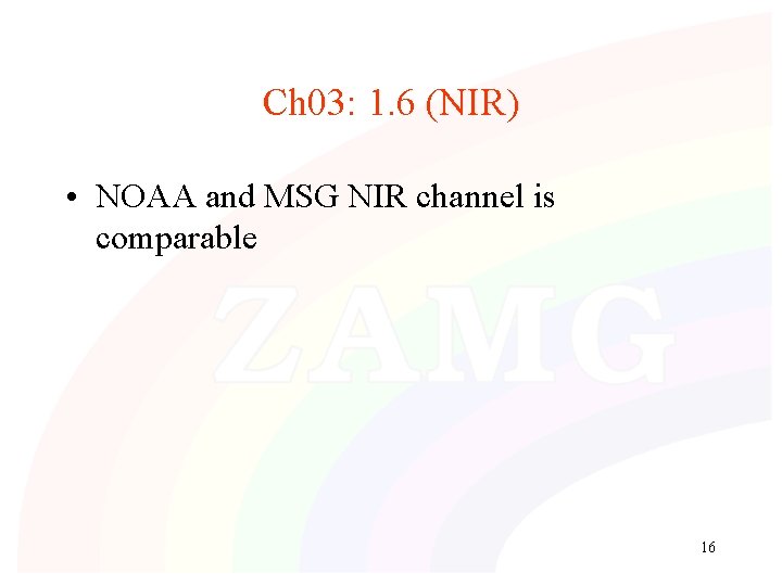 Ch 03: 1. 6 (NIR) • NOAA and MSG NIR channel is comparable 16 Ch 03: 1. 6 (NIR) • NOAA and MSG NIR channel is comparable 16