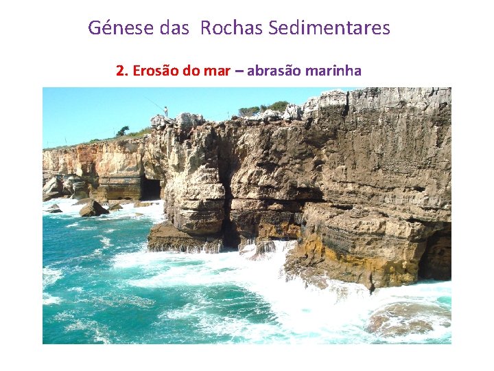 Génese das Rochas Sedimentares 2. Erosão do mar – abrasão marinha 