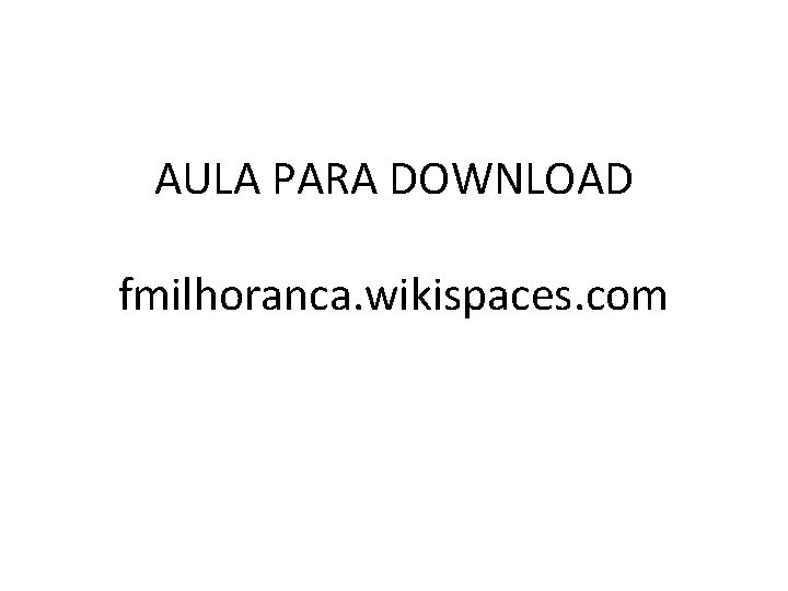 AULA PARA DOWNLOAD fmilhoranca. wikispaces. com 
