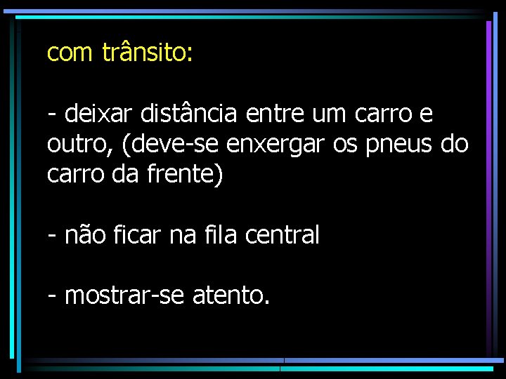 com trânsito: - deixar distância entre um carro e outro, (deve-se enxergar os pneus