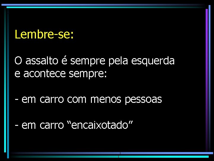 Lembre-se: O assalto é sempre pela esquerda e acontece sempre: - em carro com