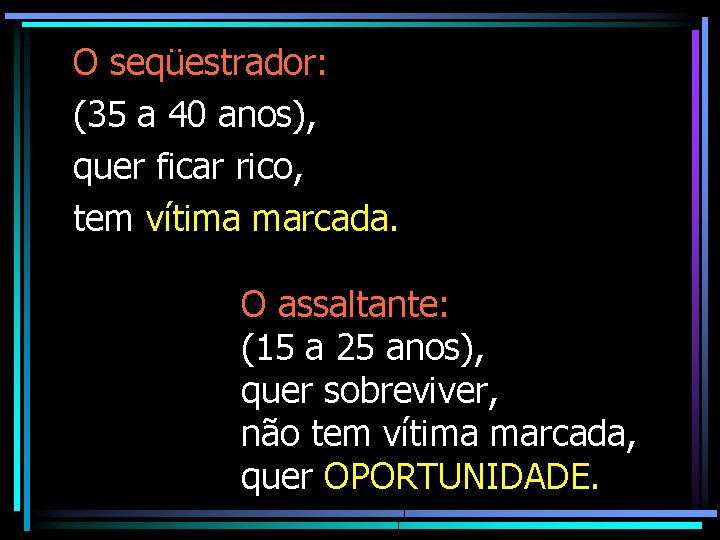 O seqüestrador: (35 a 40 anos), quer ficar rico, tem vítima marcada. O assaltante: