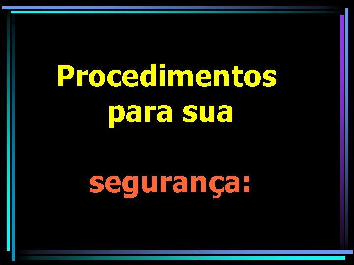 Procedimentos para sua segurança: 