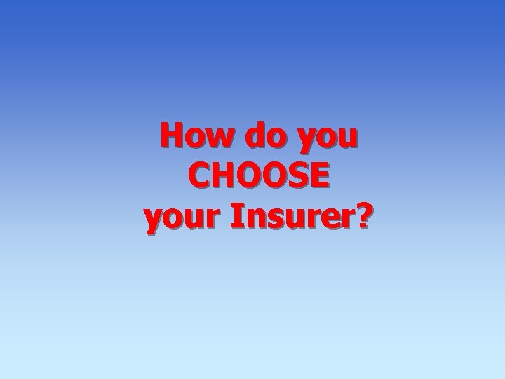 How do you CHOOSE your Insurer? How do you CHOOSE your Insurer?