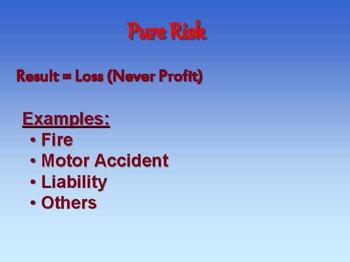 Pure Risk Result = Loss (Never Profit) Examples: • Fire • Motor Accident • Pure Risk Result = Loss (Never Profit) Examples: • Fire • Motor Accident •