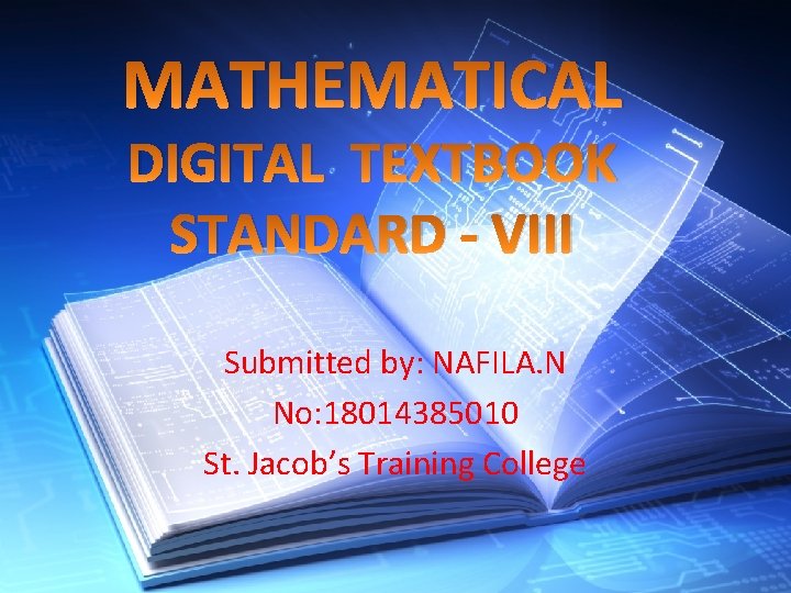 MATHEMATICAL DIGITAL TEXTBOOK STANDARD - VIII Submitted by: NAFILA. N No: 18014385010 St. Jacob’s