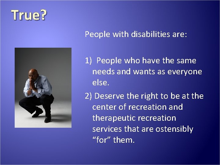 True? People with disabilities are: 1) People who have the same needs and wants True? People with disabilities are: 1) People who have the same needs and wants