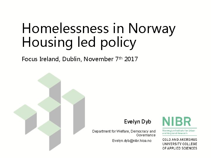 Homelessness in Norway Housing led policy Focus Ireland, Dublin, November 7 th 2017 Evelyn