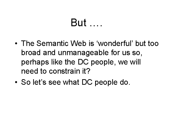 But …. • The Semantic Web is ‘wonderful’ but too broad and unmanageable for