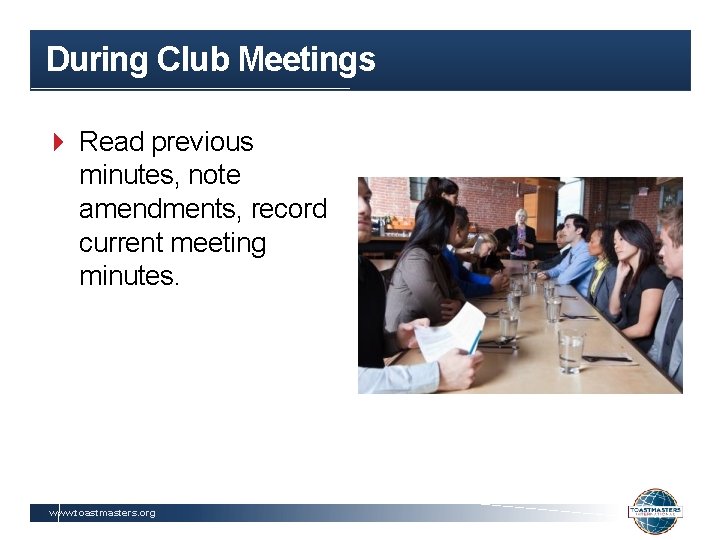 During Club Meetings Read previous minutes, note amendments, record current meeting minutes. www. toastmasters.