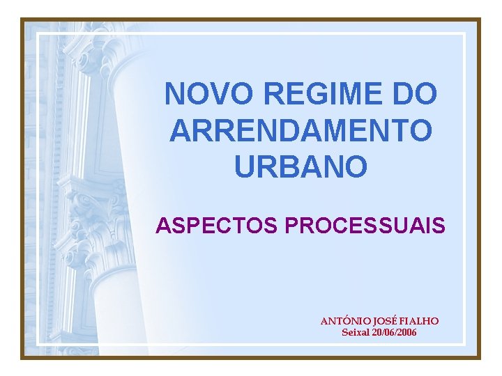NOVO REGIME DO ARRENDAMENTO URBANO ASPECTOS PROCESSUAIS ANTÓNIO JOSÉ FIALHO Seixal 20/06/2006 