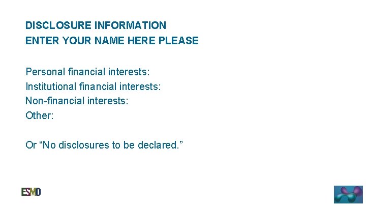 DISCLOSURE INFORMATION ENTER YOUR NAME HERE PLEASE Personal financial interests: Institutional financial interests: Non-financial