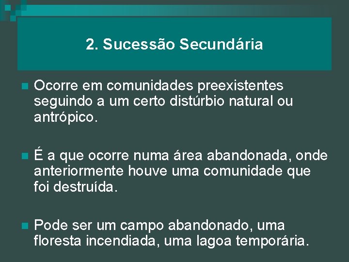 2. Sucessão Secundária n Ocorre em comunidades preexistentes seguindo a um certo distúrbio natural