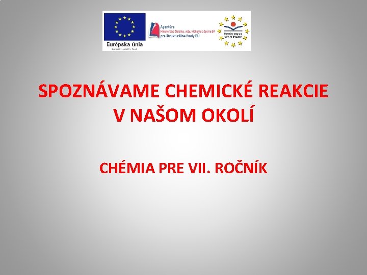 SPOZNÁVAME CHEMICKÉ REAKCIE V NAŠOM OKOLÍ CHÉMIA PRE VII. ROČNÍK 