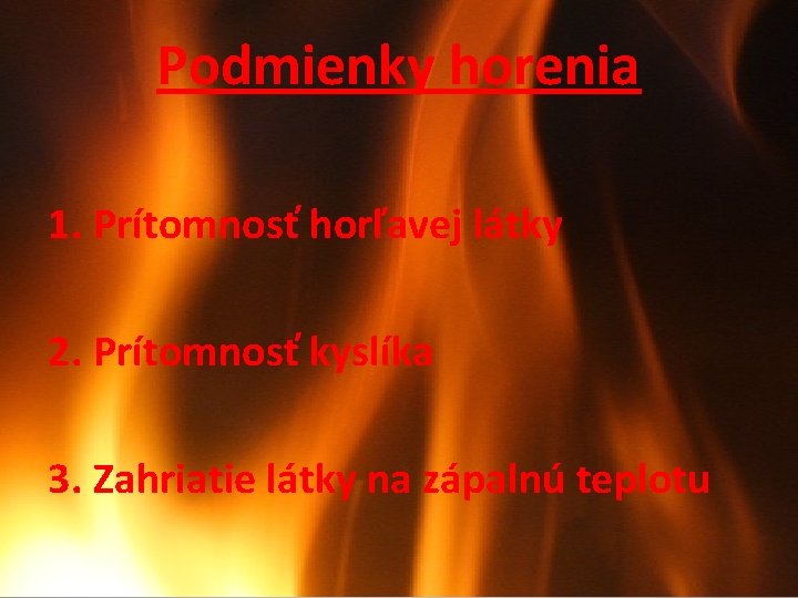 Podmienky horenia 1. Prítomnosť horľavej látky 2. Prítomnosť kyslíka 3. Zahriatie látky na zápalnú