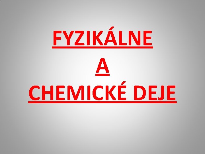 FYZIKÁLNE A CHEMICKÉ DEJE 