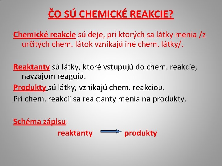 ČO SÚ CHEMICKÉ REAKCIE? Chemické reakcie sú deje, pri ktorých sa látky menia /z