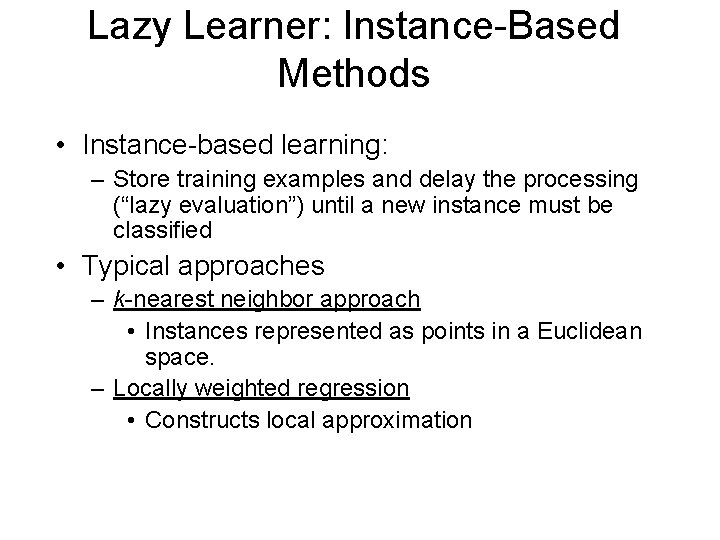 Lazy Learner: Instance-Based Methods • Instance-based learning: – Store training examples and delay the