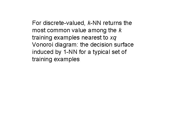 For discrete-valued, k-NN returns the most common value among the k training examples nearest