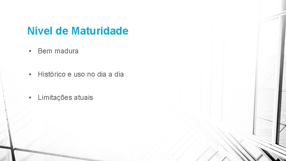 Nível de Maturidade • Bem madura • Histórico e uso no dia a dia