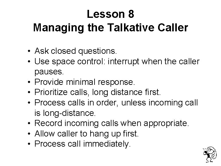  Lesson 8 Managing the Talkative Caller • Ask closed questions. • Use space