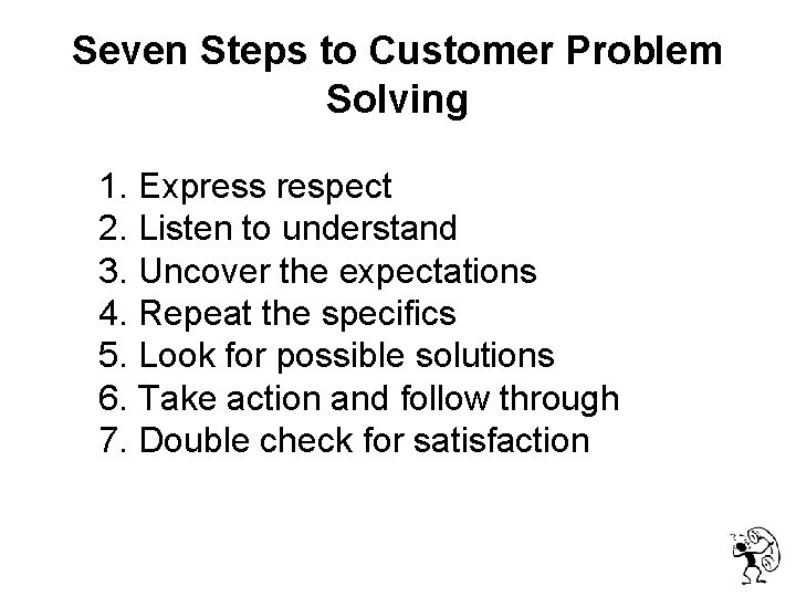  Seven Steps to Customer Problem Solving 1. Express respect 2. Listen to understand