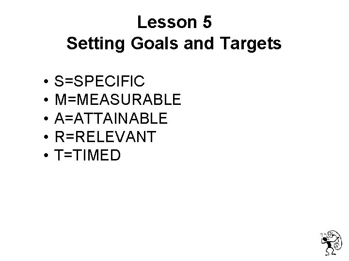 Lesson 5 Setting Goals and Targets • • • S=SPECIFIC M=MEASURABLE A=ATTAINABLE R=RELEVANT T=TIMED