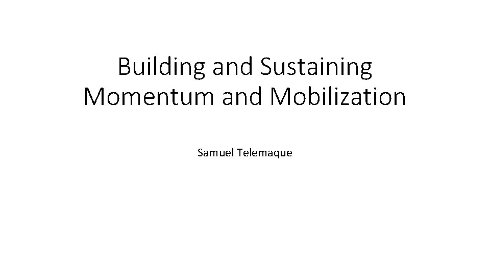 Building and Sustaining Momentum and Mobilization Samuel Telemaque 