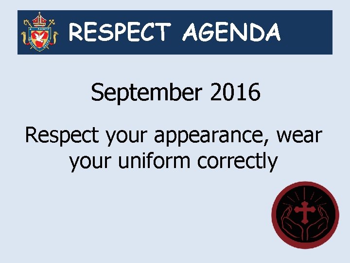 RESPECT AGENDA September 2016 Respect your appearance, wear your uniform correctly 