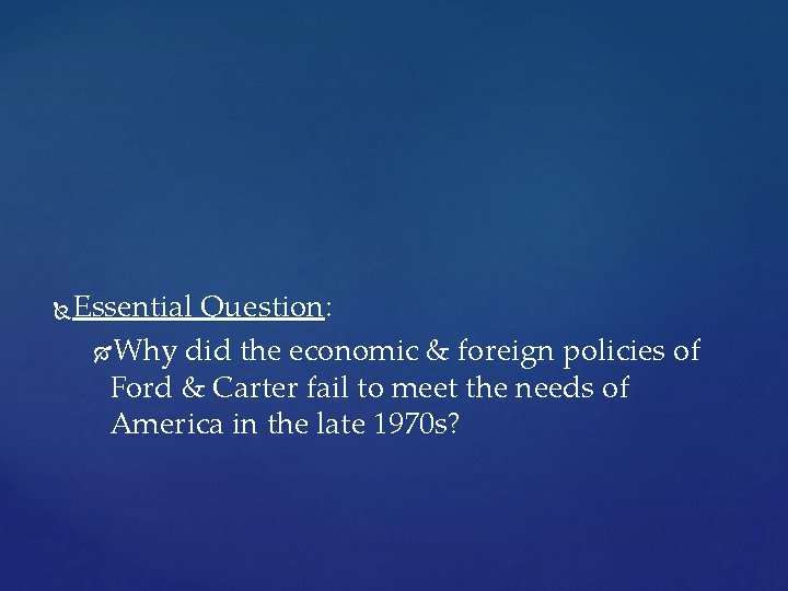Essential Question: Why did the economic & foreign policies of Ford & Carter fail