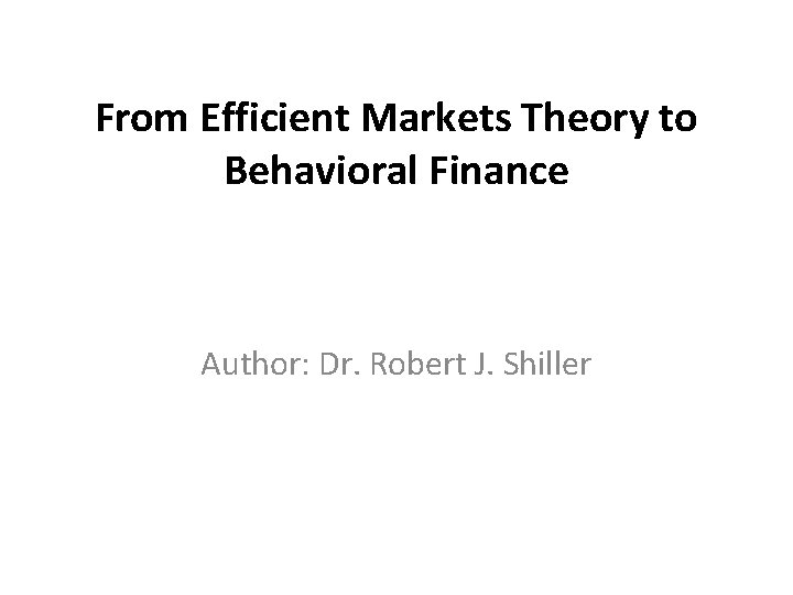 From Efficient Markets Theory to Behavioral Finance Author: Dr. Robert J. Shiller 