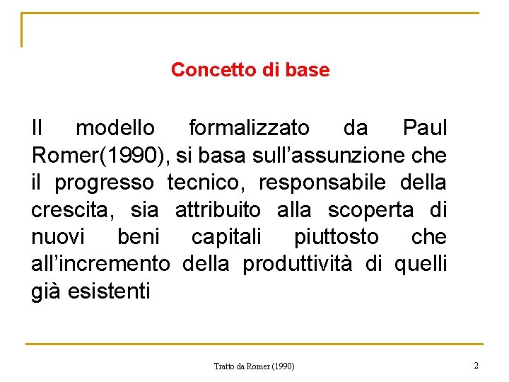 Concetto di base Il modello formalizzato da Paul Romer(1990), si basa sull’assunzione che il