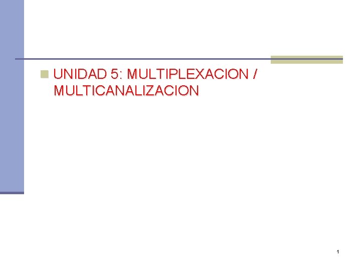 n UNIDAD 5: MULTIPLEXACION / MULTICANALIZACION 1 