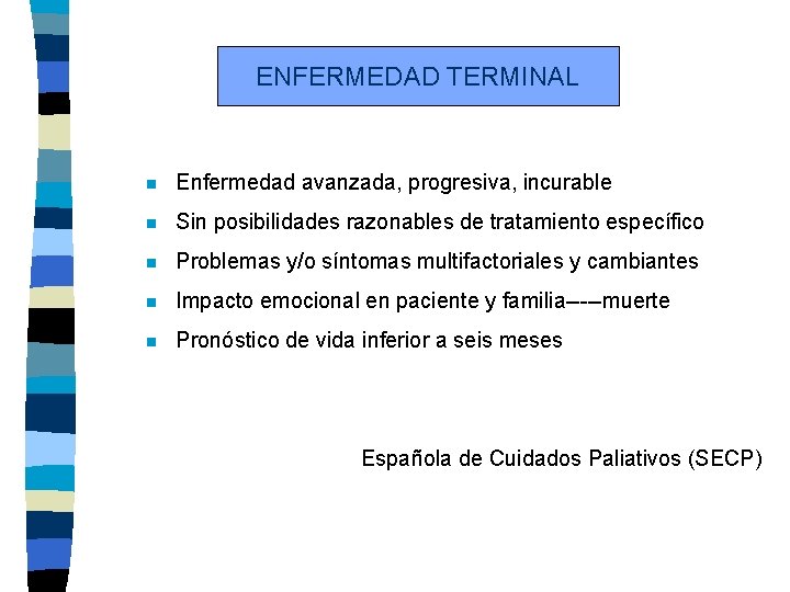 ENFERMEDAD TERMINAL n Enfermedad avanzada, progresiva, incurable n Sin posibilidades razonables de tratamiento específico