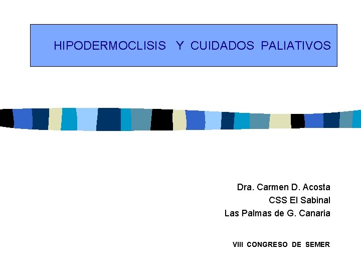 HIPODERMOCLISIS Y CUIDADOS PALIATIVOS Dra. Carmen D. Acosta CSS El Sabinal Las Palmas de