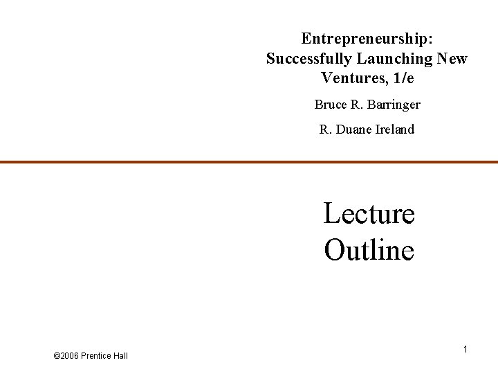 Entrepreneurship: Successfully Launching New Ventures, 1/e Bruce R. Barringer R. Duane Ireland Lecture Outline