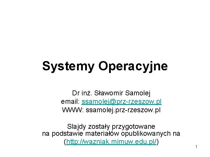 Systemy Operacyjne Dr inż. Sławomir Samolej email: ssamolej@prz-rzeszow. pl WWW: ssamolej. prz-rzeszow. pl Slajdy