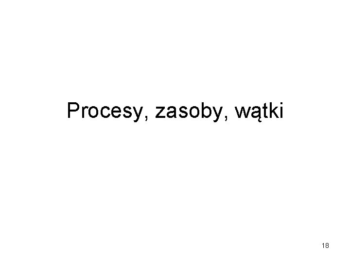 Procesy, zasoby, wątki 18 