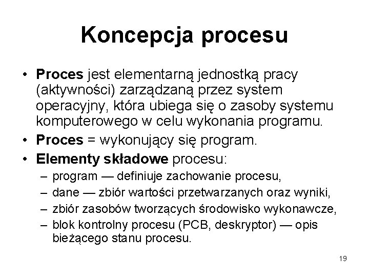 Koncepcja procesu • Proces jest elementarną jednostką pracy (aktywności) zarządzaną przez system operacyjny, która