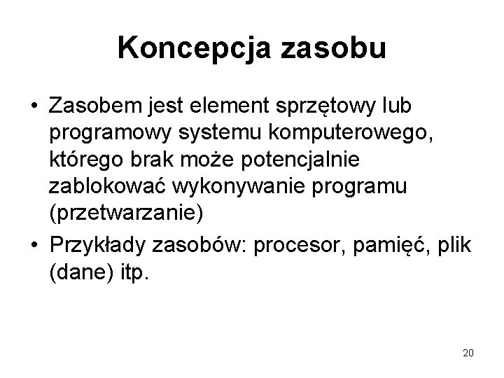Koncepcja zasobu • Zasobem jest element sprzętowy lub programowy systemu komputerowego, którego brak może