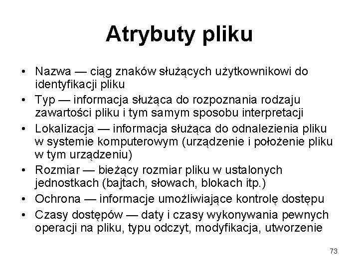 Atrybuty pliku • Nazwa — ciąg znaków służących użytkownikowi do identyfikacji pliku • Typ