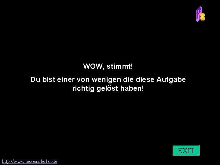 WOW, stimmt! Du bist einer von wenigen diese Aufgabe richtig gelöst haben! EXIT http: